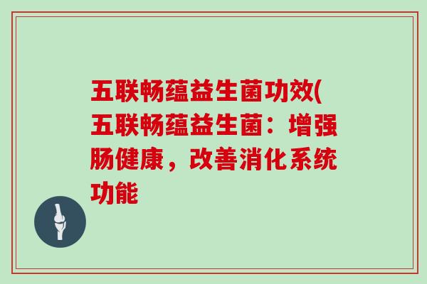 五联畅蕴益生菌功效(五联畅蕴益生菌：增强肠健康，改善消化系统功能