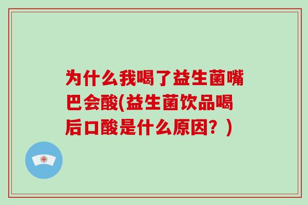 为什么我喝了益生菌嘴巴会酸(益生菌饮品喝后口酸是什么原因?) 为什么我喝了益生菌嘴巴会酸(益生菌饮品喝后口酸是什么原因?)