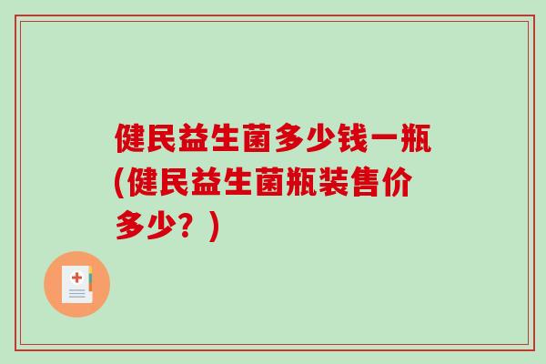 健民益生菌多少钱一瓶(健民益生菌瓶装售价多少?) 健民益生菌多少钱一瓶(健民益生菌瓶装售价多少?)
