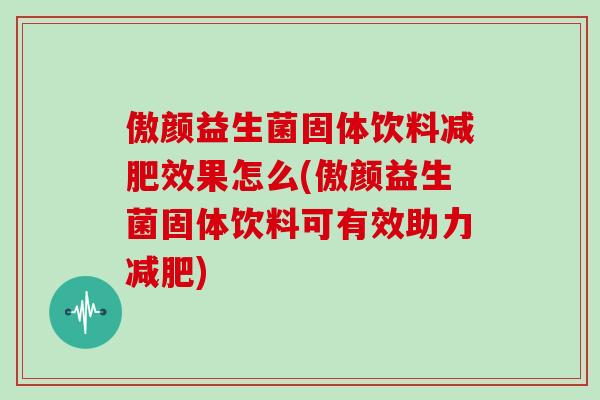 傲颜益生菌固体饮料减肥效果怎么(傲颜益生菌固体饮料可有效助力减肥)