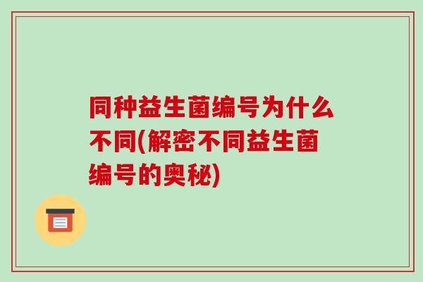 同种益生菌编号为什么不同(解密不同益生菌编号的奥秘)