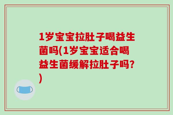 1岁宝宝拉肚子喝益生菌吗(1岁宝宝适合喝益生菌缓解拉肚子吗?) 1岁宝宝拉肚子喝益生菌吗(1岁宝宝适合喝益生菌缓解拉肚子吗?)