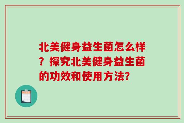 北美健身益生菌怎么样？探究北美健身益生菌的功效和使用方法？