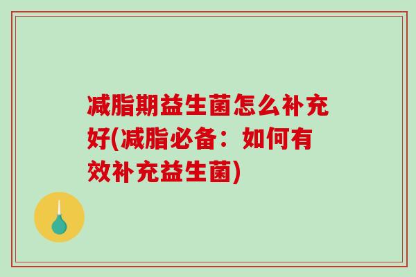 减脂期益生菌怎么补充好(减脂必备：如何有效补充益生菌)