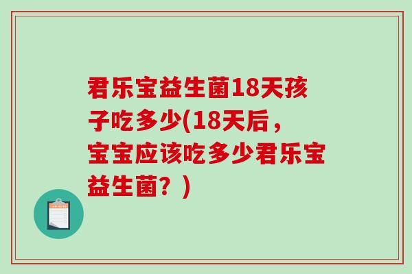 君乐宝益生菌18天孩子吃多少(18天后，宝宝应该吃多少君乐宝益生菌？)