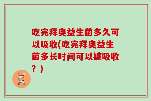 吃完拜奥益生菌多久可以吸收(吃完拜奥益生菌多长时间可以被吸收？)