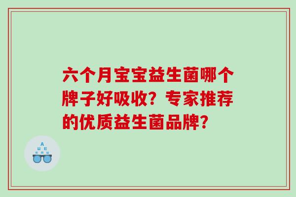 六个月宝宝益生菌哪个牌子好吸收?专家推荐的优质益生菌品牌? 六个月宝宝益生菌哪个牌子好吸收?专家推荐的优质益生菌品牌?