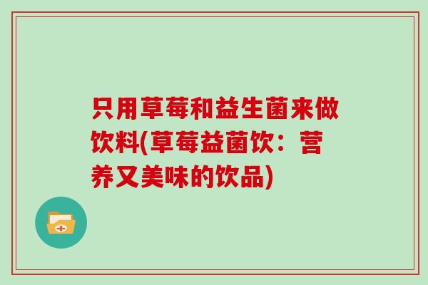 只用草莓和益生菌来做饮料(草莓益菌饮：营养又美味的饮品)