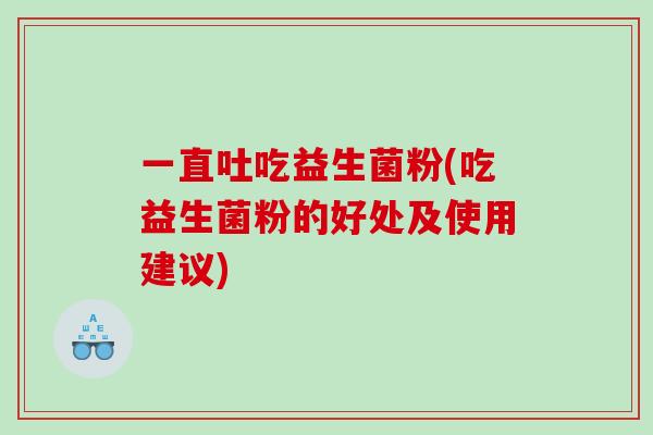 一直吐吃益生菌粉(吃益生菌粉的好处及使用建议)