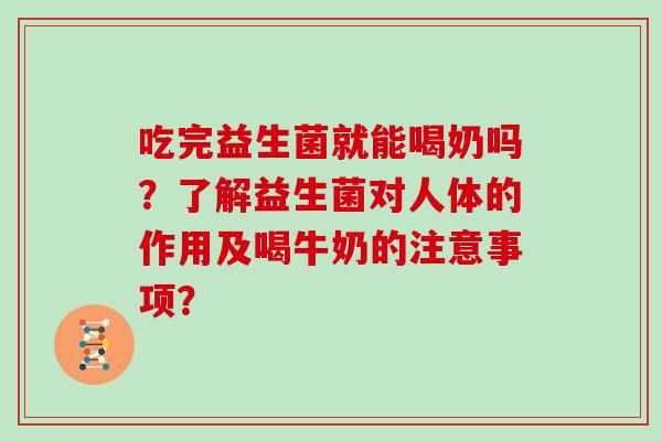 吃完益生菌就能喝奶吗？了解益生菌对人体的作用及喝牛奶的注意事项？
