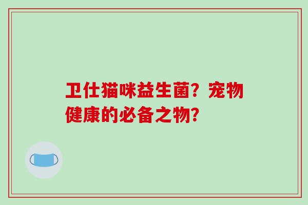 卫仕猫咪益生菌？宠物健康的必备之物？
