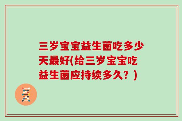 三岁宝宝益生菌吃多少天最好(给三岁宝宝吃益生菌应持续多久？)