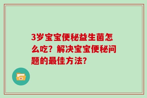 3岁宝宝益生菌怎么吃？解决宝宝问题的佳方法？