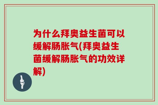 为什么拜奥益生菌可以缓解肠胀气(拜奥益生菌缓解肠胀气的功效详解)