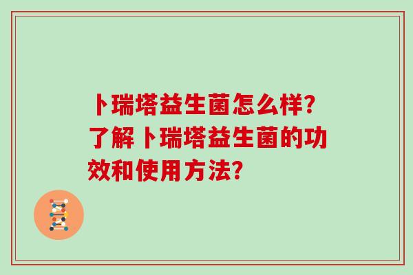 卜瑞塔益生菌怎么样？了解卜瑞塔益生菌的功效和使用方法？