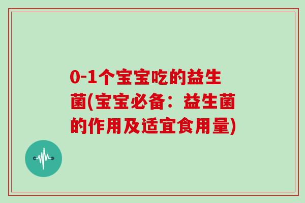0-1个宝宝吃的益生菌(宝宝必备：益生菌的作用及适宜食用量)