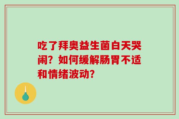 吃了拜奥益生菌白天哭闹？如何缓解肠胃不适和情绪波动？