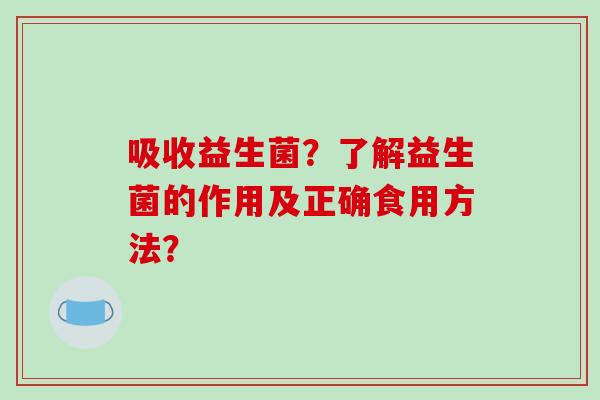 吸收益生菌？了解益生菌的作用及正确食用方法？