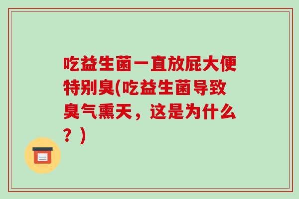 吃益生菌一直放屁大便特别臭(吃益生菌导致臭气熏天，这是为什么？)