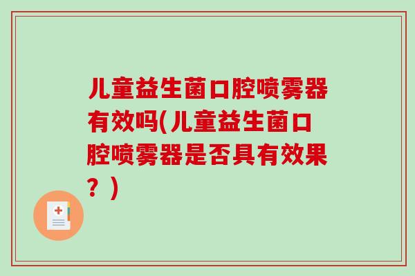 儿童益生菌口腔喷雾器有效吗(儿童益生菌口腔喷雾器是否具有效果？)