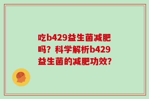 吃b429益生菌减肥吗？科学解析b429益生菌的减肥功效？