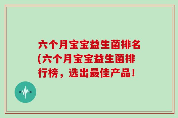 六个月宝宝益生菌排名(六个月宝宝益生菌排行榜，选出最佳产品！