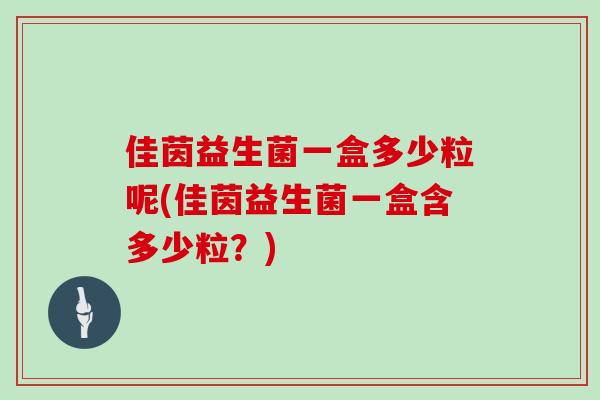 佳茵益生菌一盒多少粒呢(佳茵益生菌一盒含多少粒？)