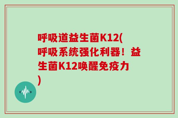 道益生菌K12(系统强化利器！益生菌K12唤醒力)