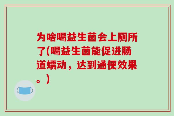 为啥喝益生菌会上厕所了(喝益生菌能促进肠道蠕动，达到通便效果。)
