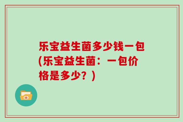 乐宝益生菌多少钱一包(乐宝益生菌：一包价格是多少？)