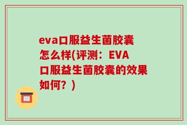 eva口服益生菌胶囊怎么样(评测：EVA口服益生菌胶囊的效果如何？)