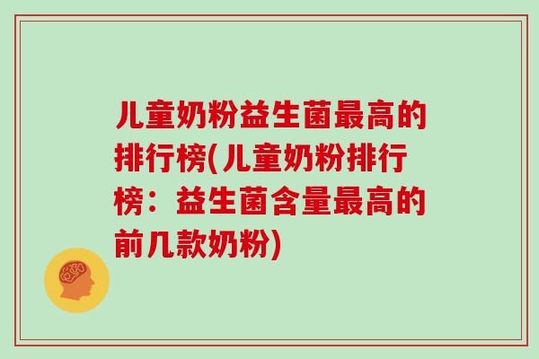 儿童奶粉益生菌最高的排行榜(儿童奶粉排行榜：益生菌含量最高的前几款奶粉)