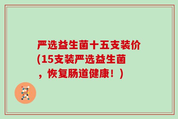 严选益生菌十五支装价(15支装严选益生菌，恢复肠道健康！)