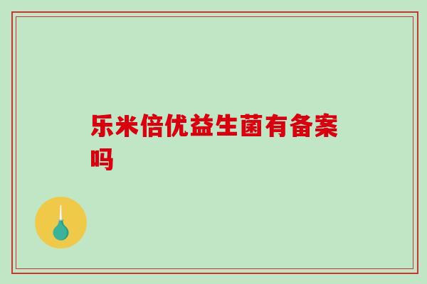 乐米倍优益生菌有备案吗