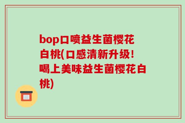 bop口喷益生菌樱花白桃(口感清新升级！喝上美味益生菌樱花白桃)
