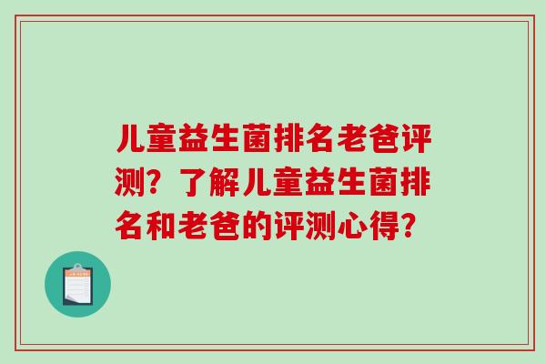 儿童益生菌排名老爸评测？了解儿童益生菌排名和老爸的评测心得？