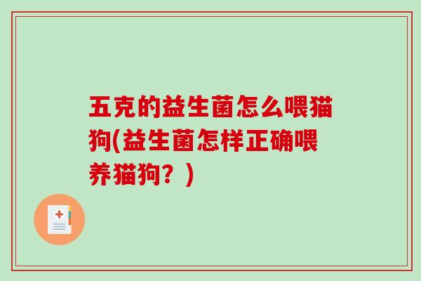 五克的益生菌怎么喂猫狗(益生菌怎样正确喂养猫狗？)