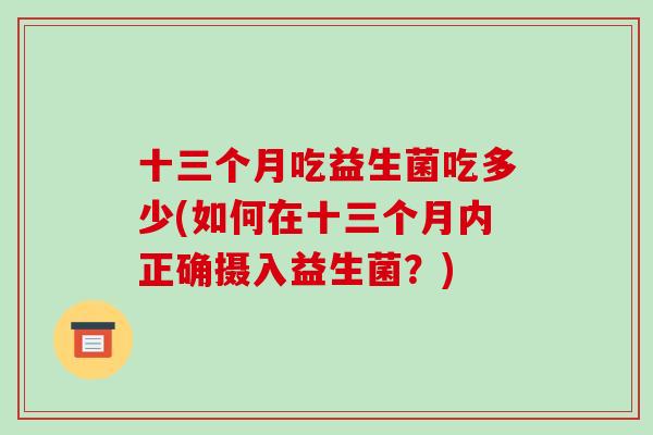 十三个月吃益生菌吃多少(如何在十三个月内正确摄入益生菌？)