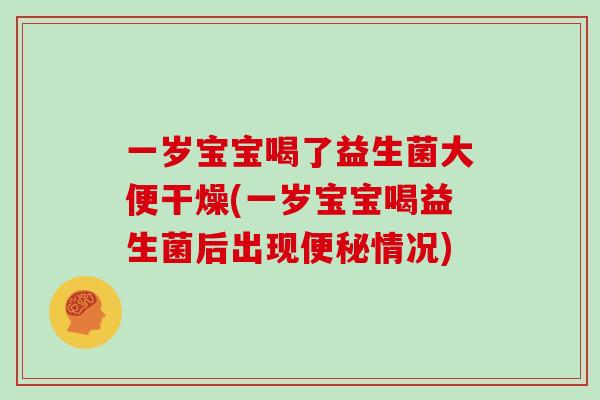 一岁宝宝喝了益生菌大便干燥(一岁宝宝喝益生菌后出现便秘情况)