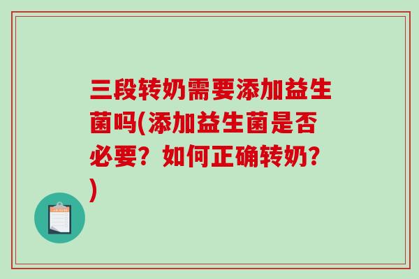 三段转奶需要添加益生菌吗(添加益生菌是否必要?如何正确转奶?) 三段转奶需要添加益生菌吗(添加益生菌是否必要?如何正确转奶?)