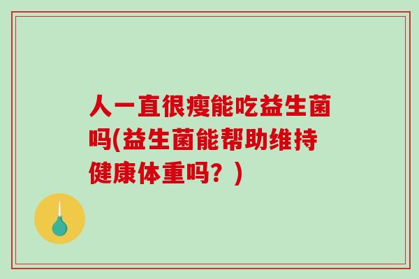 人一直很瘦能吃益生菌吗(益生菌能帮助维持健康体重吗？)