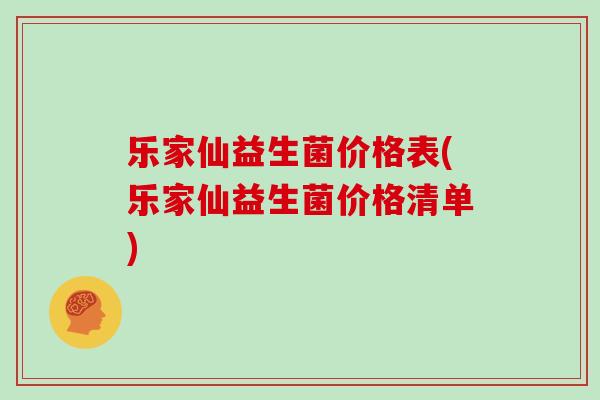 乐家仙益生菌价格表(乐家仙益生菌价格清单)