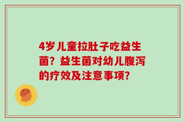 4岁儿童拉肚子吃益生菌？益生菌对幼儿腹泻的疗效及注意事项？