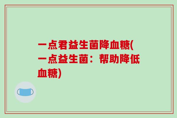 一点君益生菌降血糖(一点益生菌：帮助降低血糖)