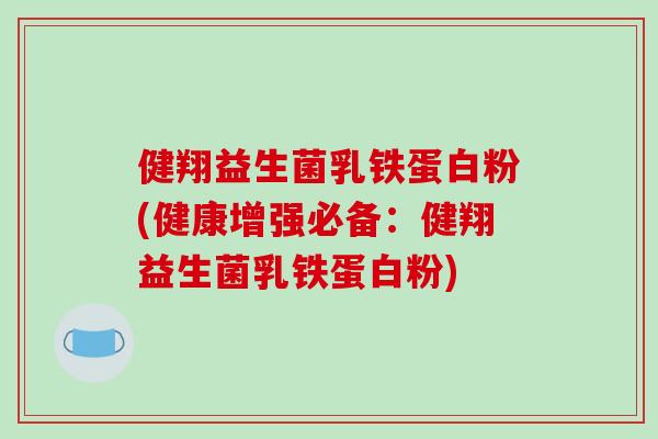 健翔益生菌乳铁蛋白粉(健康增强必备：健翔益生菌乳铁蛋白粉)