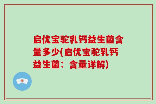 启优宝驼乳钙益生菌含量多少(启优宝驼乳钙益生菌：含量详解)