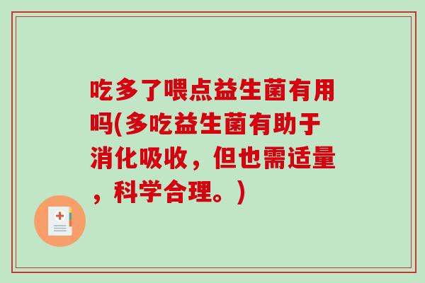 吃多了喂点益生菌有用吗(多吃益生菌有助于消化吸收，但也需适量，科学合理。)