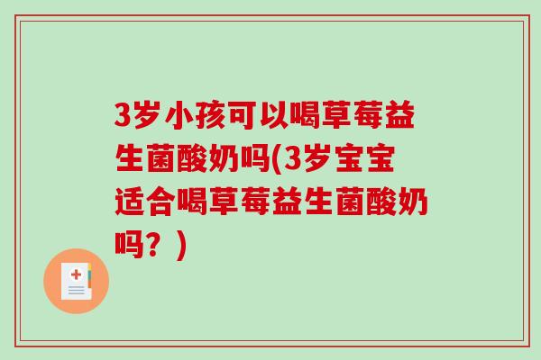 3岁小孩可以喝草莓益生菌酸奶吗(3岁宝宝适合喝草莓益生菌酸奶吗？)