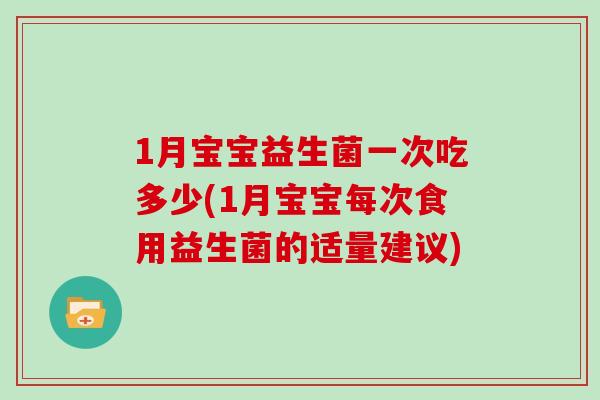 1月宝宝益生菌一次吃多少(1月宝宝每次食用益生菌的适量建议)