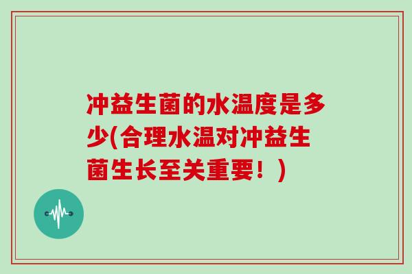 冲益生菌的水温度是多少(合理水温对冲益生菌生长至关重要！)